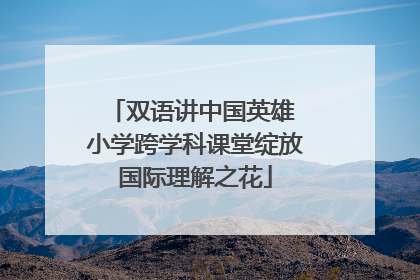 双语讲中国英雄 小学跨学科课堂绽放国际理解之花