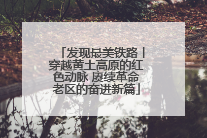 发现最美铁路丨穿越黄土高原的红色动脉 赓续革命老区的奋进新篇
