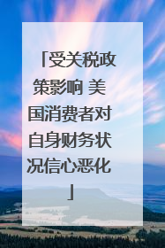 受关税政策影响 美国消费者对自身财务状况信心恶化
