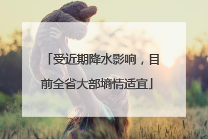 受近期降水影响，目前全省大部墒情适宜