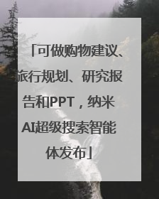 可做购物建议、旅行规划、研究报告和PPT，纳米AI超级搜索智能体发布