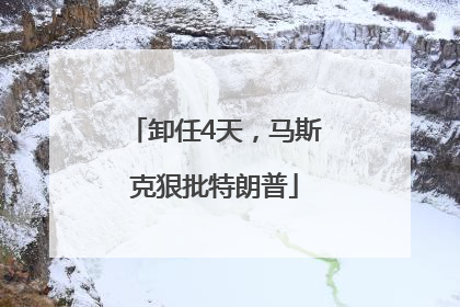 卸任4天，马斯克狠批特朗普