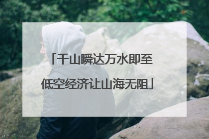 千山瞬达万水即至 低空经济让山海无阻