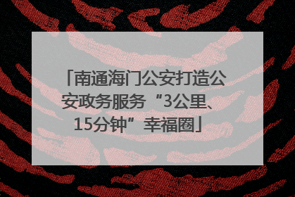 南通海门公安打造公安政务服务“3公里、15分钟”幸福圈