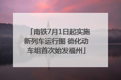 南铁7月1日起实施新列车运行图 德化动车组首次始发福州