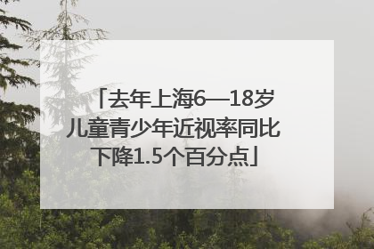 去年上海6—18岁儿童青少年近视率同比下降1.5个百分点