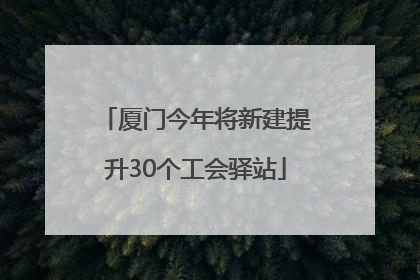 厦门今年将新建提升30个工会驿站