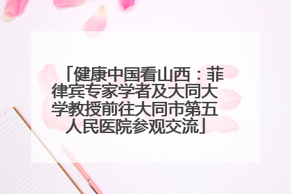 健康中国看山西：菲律宾专家学者及大同大学教授前往大同市第五人民医院参观交流