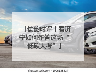儒韵时评丨看济宁如何作答这场“低碳大考”