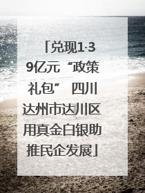 兑现1·39亿元“政策礼包” 四川达州市达川区用真金白银助推民企发展