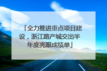 全力推进重点项目建设，浙江路产城交出半年度亮眼成绩单