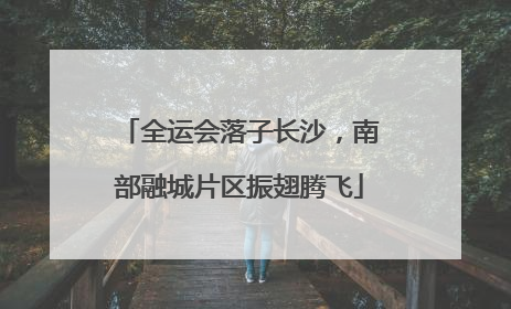 全运会落子长沙，南部融城片区振翅腾飞