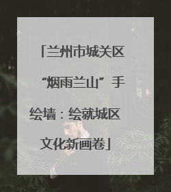 兰州市城关区“烟雨兰山”手绘墙：绘就城区文化新画卷