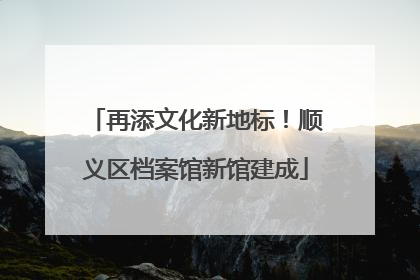 再添文化新地标！顺义区档案馆新馆建成