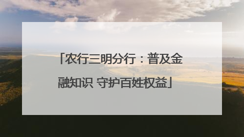 农行三明分行：普及金融知识 守护百姓权益