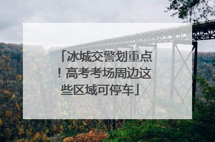 冰城交警划重点！高考考场周边这些区域可停车