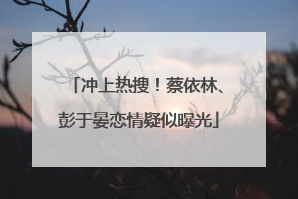 冲上热搜！蔡依林、彭于晏恋情疑似曝光