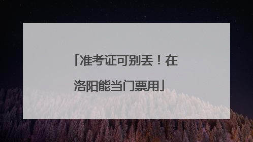 准考证可别丢！在洛阳能当门票用