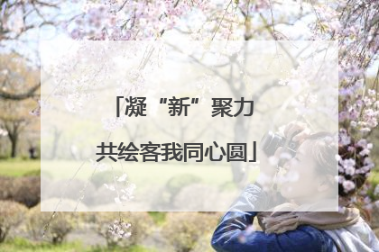 凝“新”聚力 共绘客我同心圆