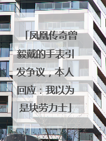 凤凰传奇曾毅戴的手表引发争议，本人回应：我以为是块劳力士