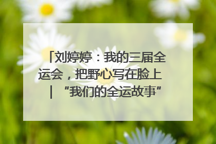 刘婷婷：我的三届全运会，把野心写在脸上｜“我们的全运故事”全民征文大赛