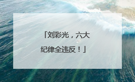 刘彩光，六大纪律全违反！