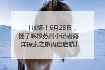 加场！6月28日，扬子晚报苏州小记者海洋探索之旅再度启航