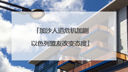 加沙人道危机加剧 以色列盟友改变态度