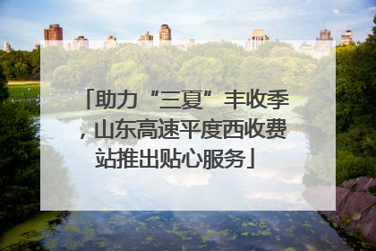 助力“三夏”丰收季，山东高速平度西收费站推出贴心服务