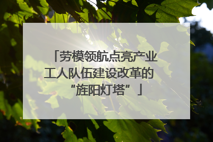 劳模领航点亮产业工人队伍建设改革的“旌阳灯塔”