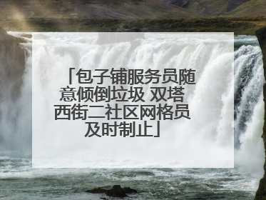 包子铺服务员随意倾倒垃圾 双塔西街二社区网格员及时制止