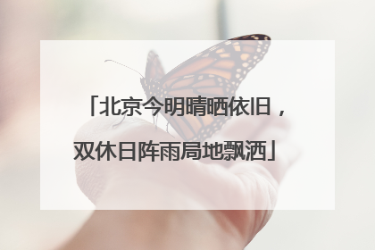 北京今明晴晒依旧，双休日阵雨局地飘洒