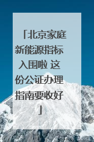 北京家庭新能源指标入围啦 这份公证办理指南要收好