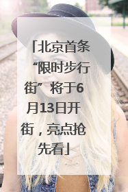 北京首条“限时步行街”将于6月13日开街，亮点抢先看