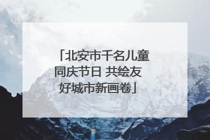 北安市千名儿童同庆节日 共绘友好城市新画卷