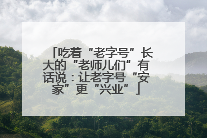 吃着“老字号”长大的“老师儿们”有话说：让老字号“安家”更“兴业”