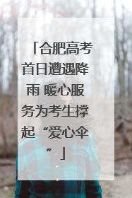 合肥高考首日遭遇降雨 暖心服务为考生撑起“爱心伞”