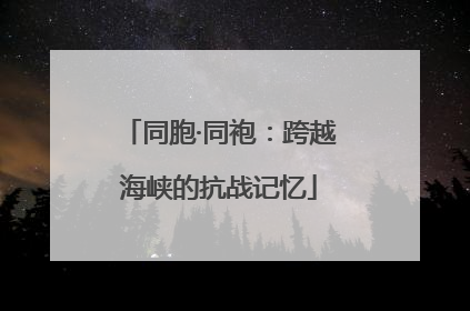 同胞·同袍：跨越海峡的抗战记忆