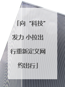 向“科技”发力 小拉出行重新定义网约出行