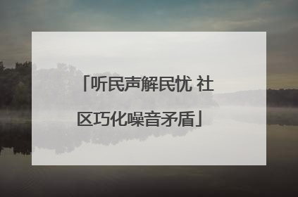 听民声解民忧 社区巧化噪音矛盾