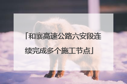和襄高速公路六安段连续完成多个施工节点