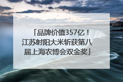 品牌价值357亿！江苏射阳大米斩获第八届上海农博会双金奖