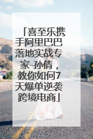 喜至乐携手阿里巴巴落地实战专家-孙倩，教你如何7天爆单逆袭跨境电商