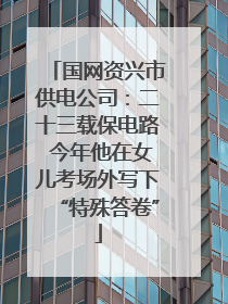 国网资兴市供电公司：二十三载保电路 今年他在女儿考场外写下“特殊答卷”