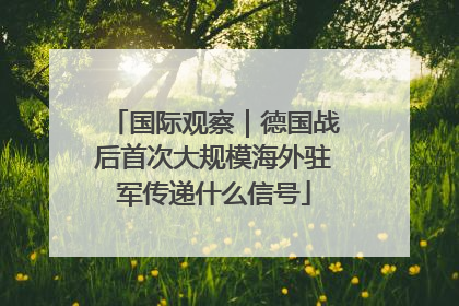 国际观察｜德国战后首次大规模海外驻军传递什么信号