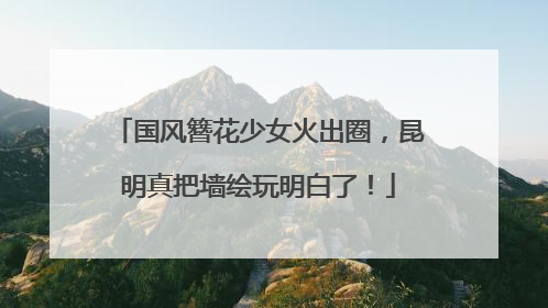 国风簪花少女火出圈，昆明真把墙绘玩明白了！