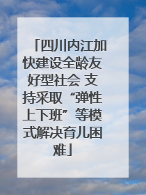 四川内江加快建设全龄友好型社会 支持采取“弹性上下班”等模式解决育儿困难
