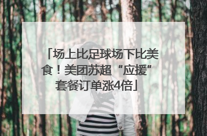 场上比足球场下比美食！美团苏超“应援”套餐订单涨4倍