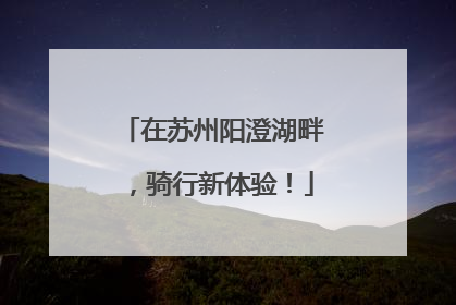 在苏州阳澄湖畔，骑行新体验！