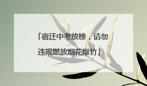 宿迁中考放榜，请勿违规燃放烟花爆竹